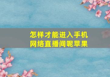 怎样才能进入手机网络直播间呢苹果