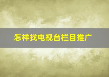 怎样找电视台栏目推广