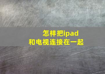 怎样把ipad和电视连接在一起