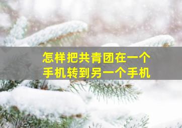 怎样把共青团在一个手机转到另一个手机