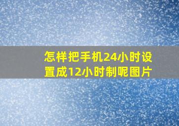 怎样把手机24小时设置成12小时制呢图片