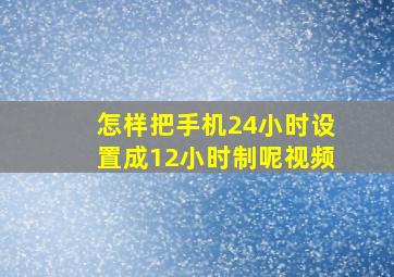 怎样把手机24小时设置成12小时制呢视频