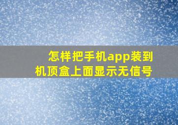 怎样把手机app装到机顶盒上面显示无信号