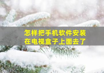 怎样把手机软件安装在电视盒子上面去了