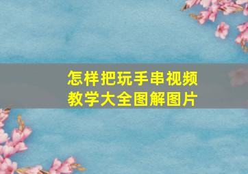 怎样把玩手串视频教学大全图解图片