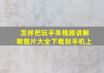 怎样把玩手串视频讲解呢图片大全下载到手机上