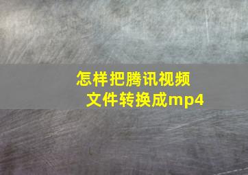 怎样把腾讯视频文件转换成mp4