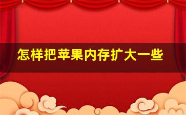 怎样把苹果内存扩大一些