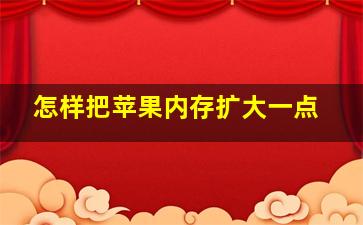 怎样把苹果内存扩大一点