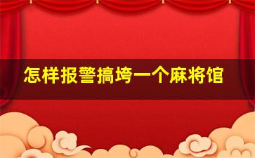 怎样报警搞垮一个麻将馆