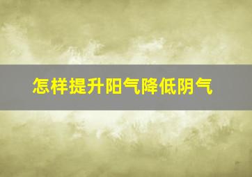 怎样提升阳气降低阴气