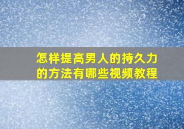 怎样提高男人的持久力的方法有哪些视频教程