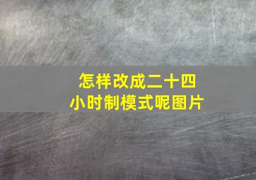 怎样改成二十四小时制模式呢图片