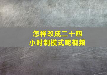 怎样改成二十四小时制模式呢视频