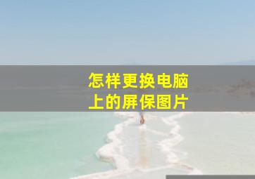 怎样更换电脑上的屏保图片