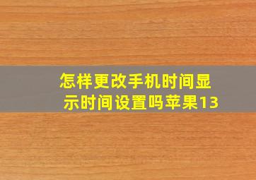 怎样更改手机时间显示时间设置吗苹果13