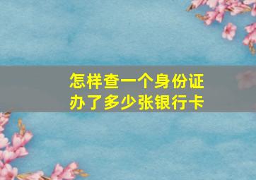 怎样查一个身份证办了多少张银行卡