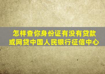 怎样查你身份证有没有贷款或网贷中国人民银行征信中心