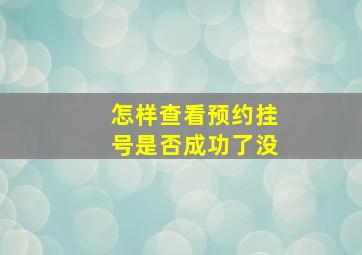 怎样查看预约挂号是否成功了没