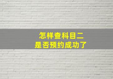 怎样查科目二是否预约成功了