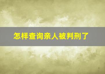 怎样查询亲人被判刑了