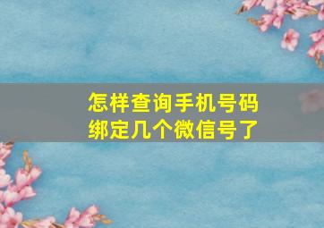 怎样查询手机号码绑定几个微信号了