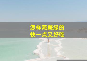 怎样淹蒜绿的快一点又好吃