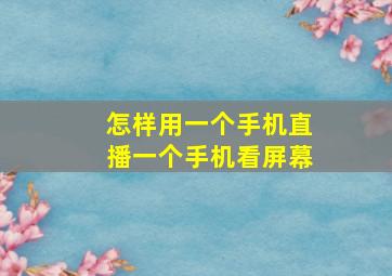 怎样用一个手机直播一个手机看屏幕