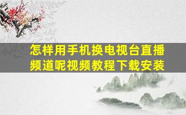 怎样用手机换电视台直播频道呢视频教程下载安装