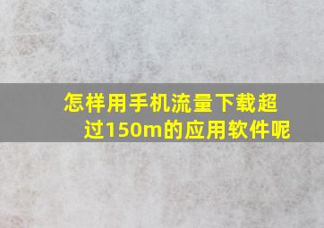 怎样用手机流量下载超过150m的应用软件呢