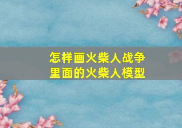 怎样画火柴人战争里面的火柴人模型