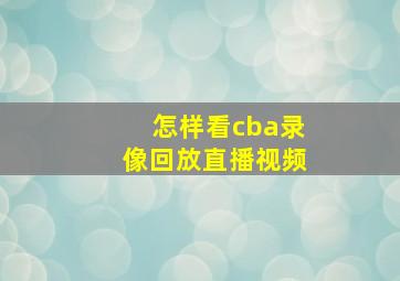 怎样看cba录像回放直播视频