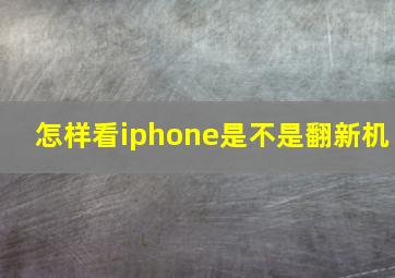 怎样看iphone是不是翻新机