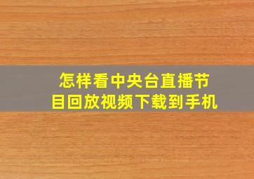 怎样看中央台直播节目回放视频下载到手机