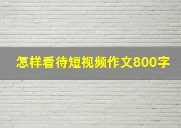 怎样看待短视频作文800字