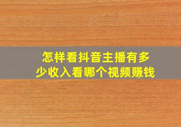 怎样看抖音主播有多少收入看哪个视频赚钱