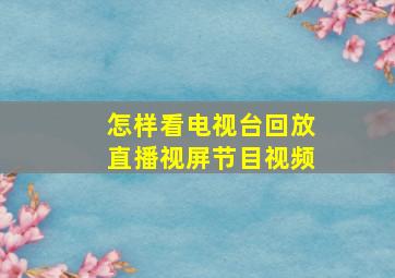 怎样看电视台回放直播视屏节目视频