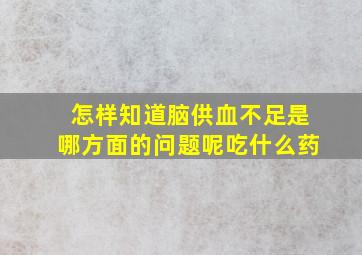 怎样知道脑供血不足是哪方面的问题呢吃什么药