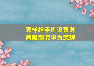 怎样给手机设置时间限制呢华为荣耀