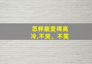 怎样能变得高冷,不哭、不笑