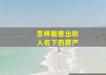 怎样能查出别人名下的房产