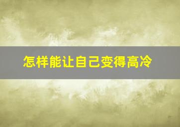 怎样能让自己变得高冷