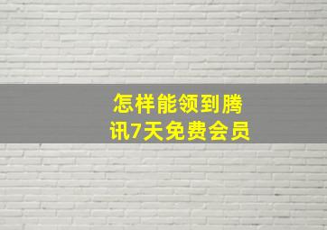 怎样能领到腾讯7天免费会员