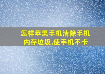 怎样苹果手机清除手机内存垃圾,使手机不卡