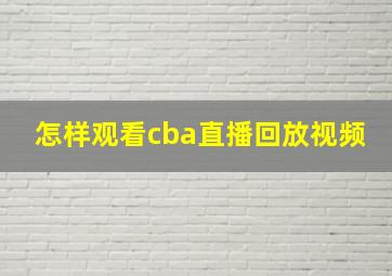 怎样观看cba直播回放视频