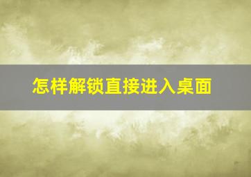 怎样解锁直接进入桌面