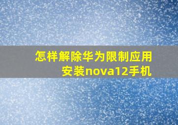 怎样解除华为限制应用安装nova12手机