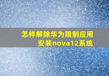 怎样解除华为限制应用安装nova12系统