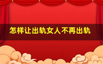 怎样让出轨女人不再出轨