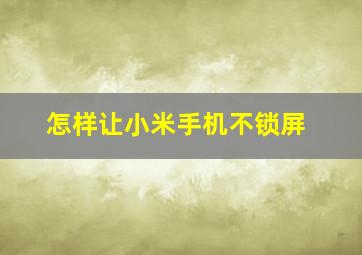 怎样让小米手机不锁屏